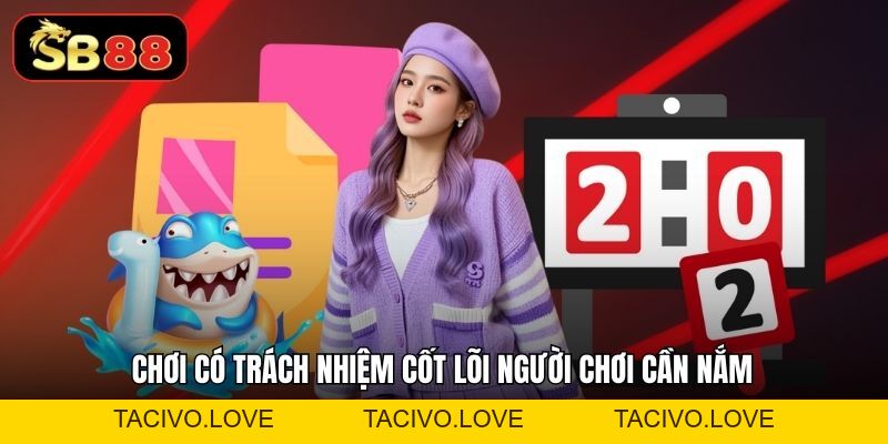 Chơi Có Trách Nhiệm SB88 - Nguyên Tắc Vàng Bạn Cần Biết - Tacivo