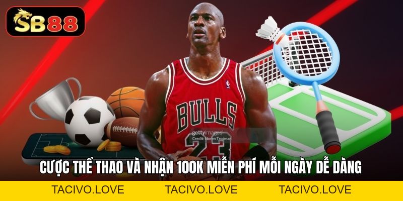 Cược Thể Thao Và Nhận 100K Miễn Phí Mỗi Ngày Uy Tín - Tacivo