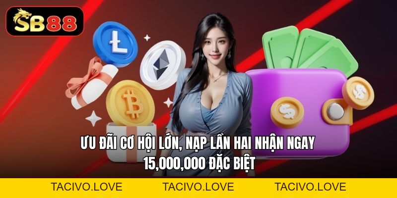 Cơ Hội Lớn, Nạp Lần Hai Nhận Ngay 15,000,000 Năm 2026 - Tacivo
